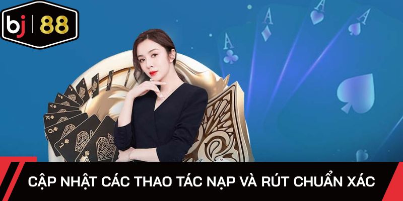 Cập nhật các thao tác nạp và rút chuẩn xác