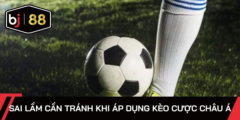 Sai lầm cần tránh khi áp dụng kèo cược châu Á