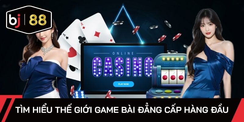 Tìm hiểu thế giới game bài đẳng cấp hàng đầu